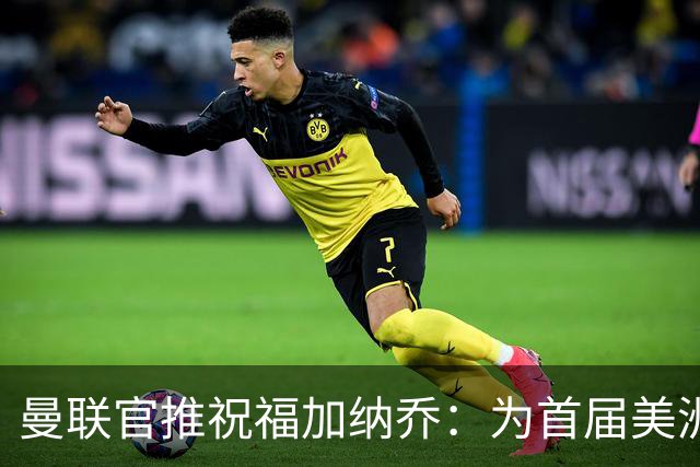 曼联官推祝福加纳乔：为首届美洲杯做好准备了