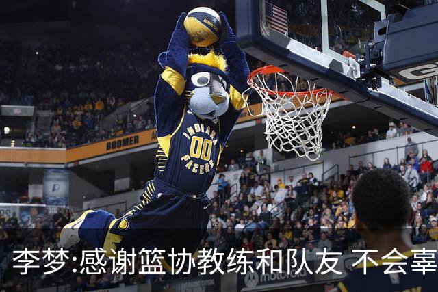 李梦:感谢篮协教练和队友 不会辜负大家的期望