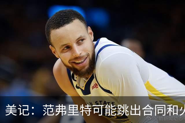 美记：范弗里特可能跳出合同和火箭降薪续约 帮助球队补强阵容